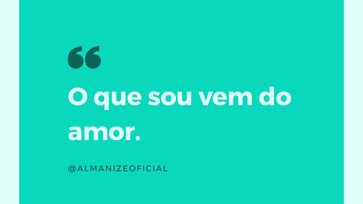 O que sou vem do amor…